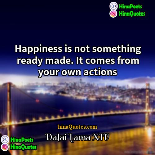 Dalai Lama XIV Quotes | Happiness is not something ready made. It